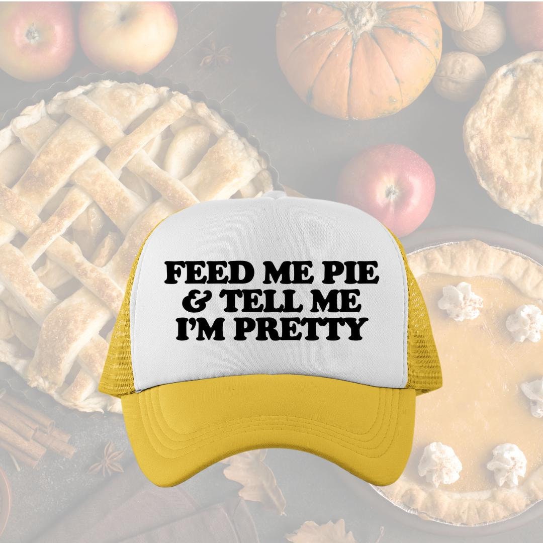 Feed Me Pie And Tell Me I'm Pretty Custom Trucker Hat