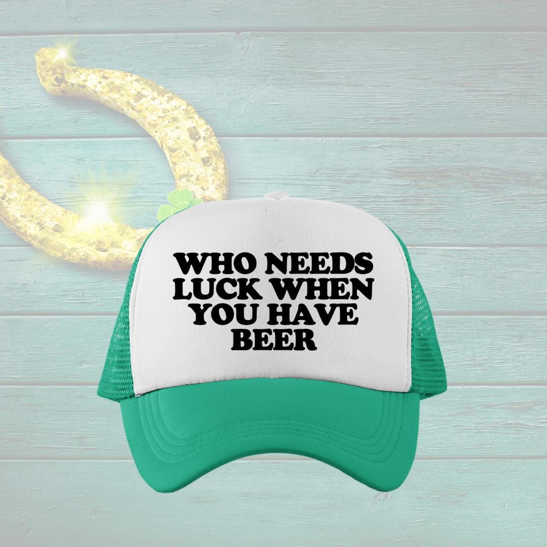 Who Needs Luck When You Have Beer Custom Trucker Hat