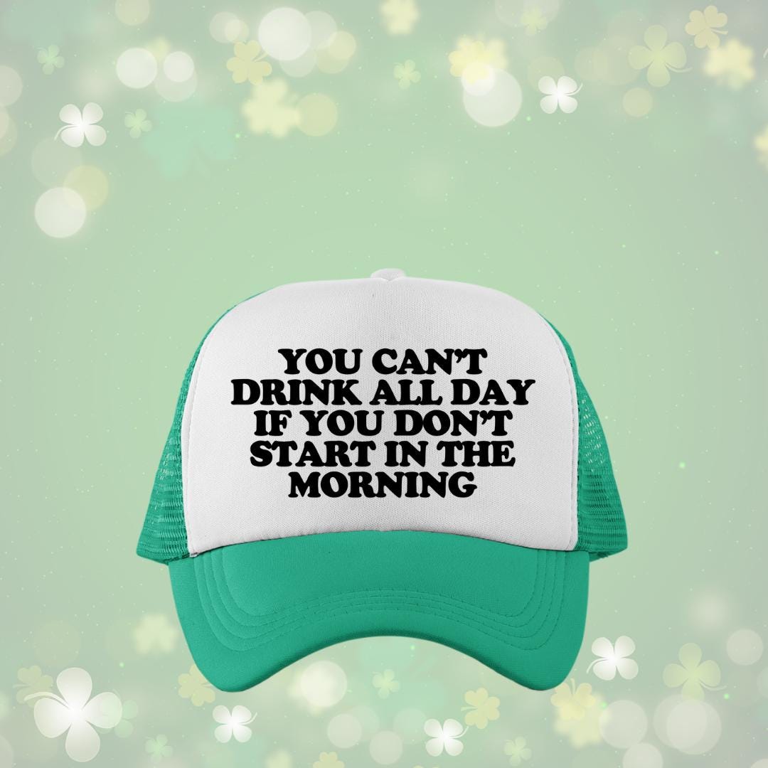 You Can't Drink All Day If You Don't Start In The Morning Custom Trucker Hat