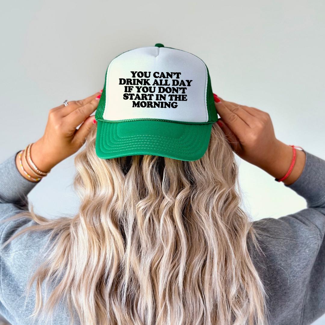 You Can't Drink All Day If You Don't Start In The Morning Custom Trucker Hat