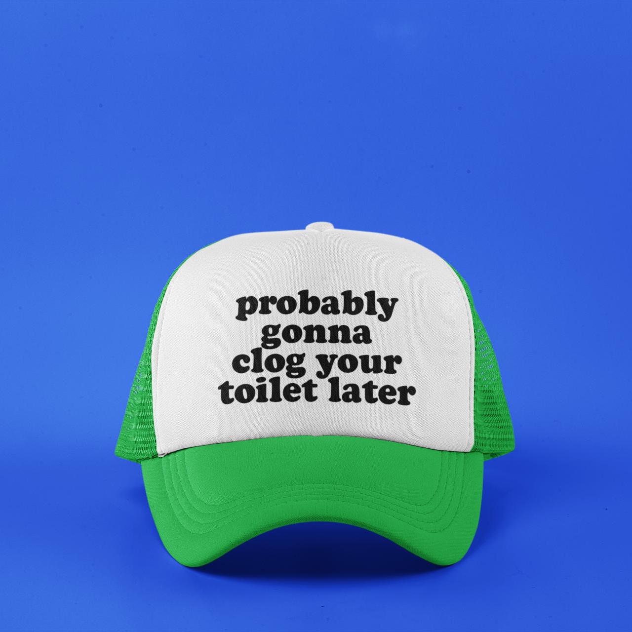 Probably Gonna Clog Your Toilet Later Custom Trucker Hat