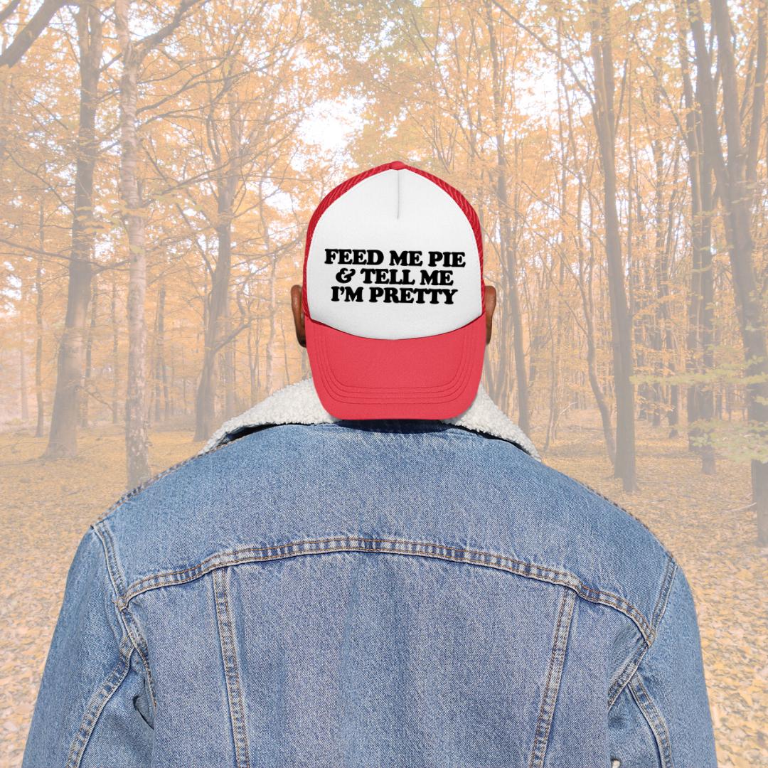 Feed Me Pie And Tell Me I'm Pretty Custom Trucker Hat