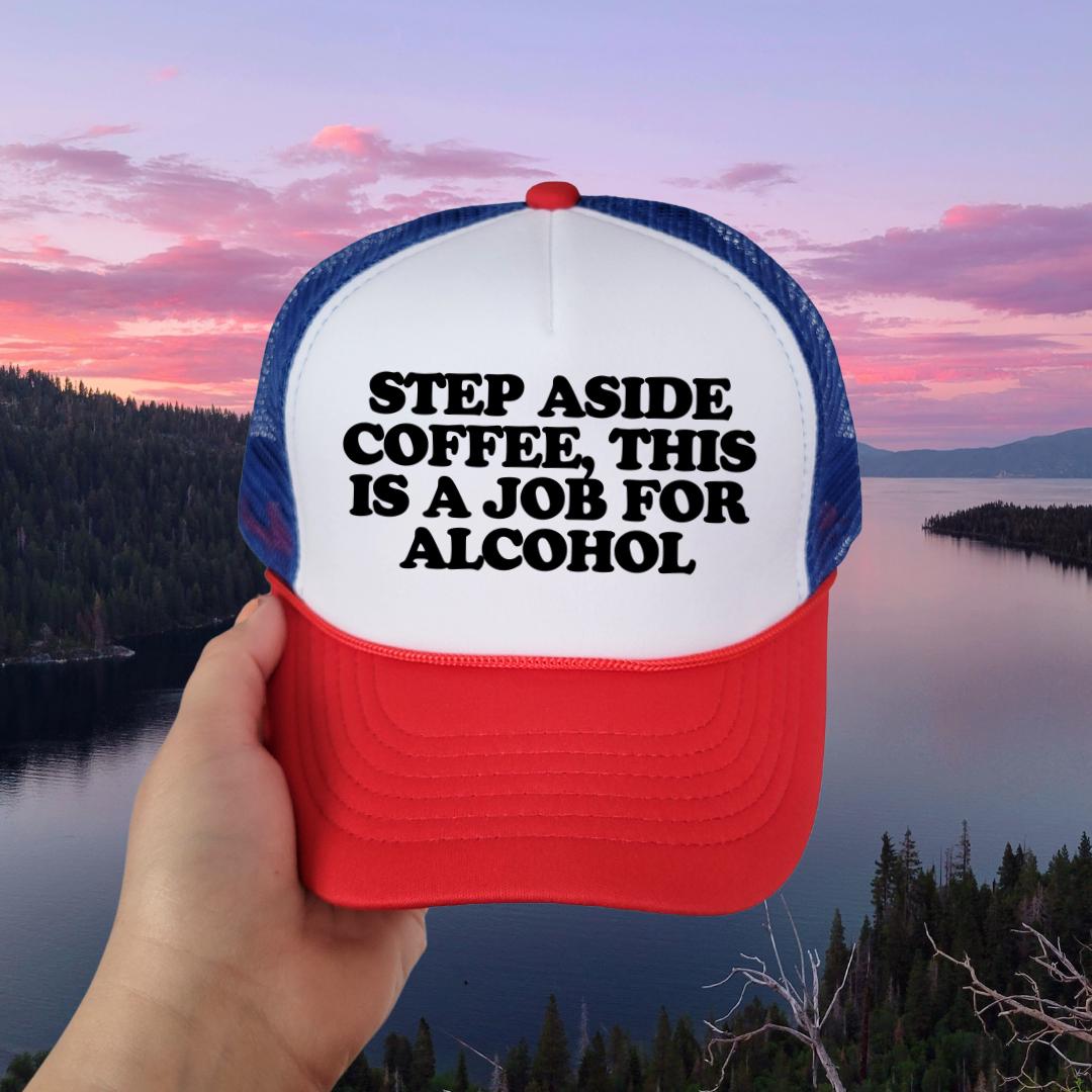 Step Aside Coffee, This Is A Job For Alcohol Custom Trucker Hat
