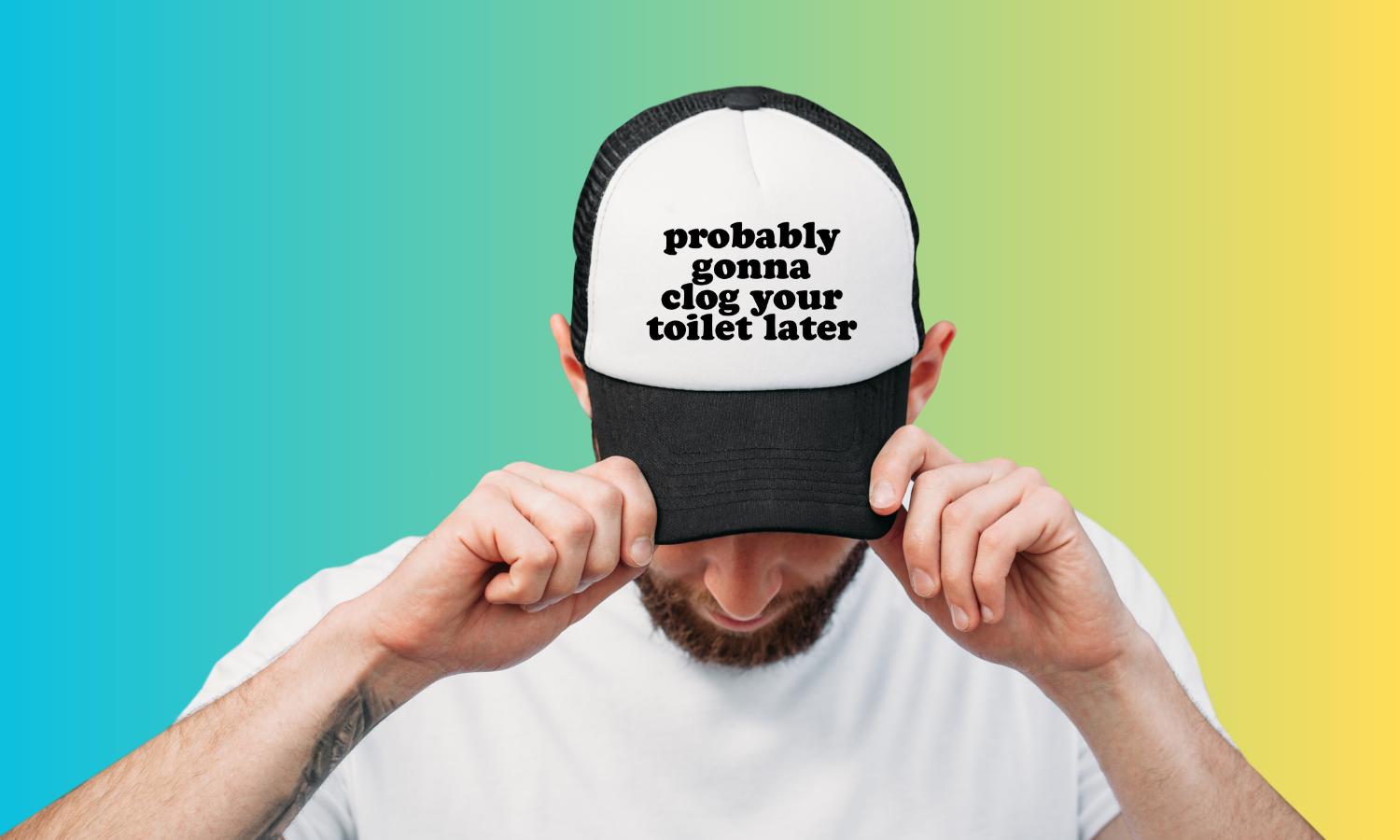 Probably Gonna Clog Your Toilet Later Custom Trucker Hat