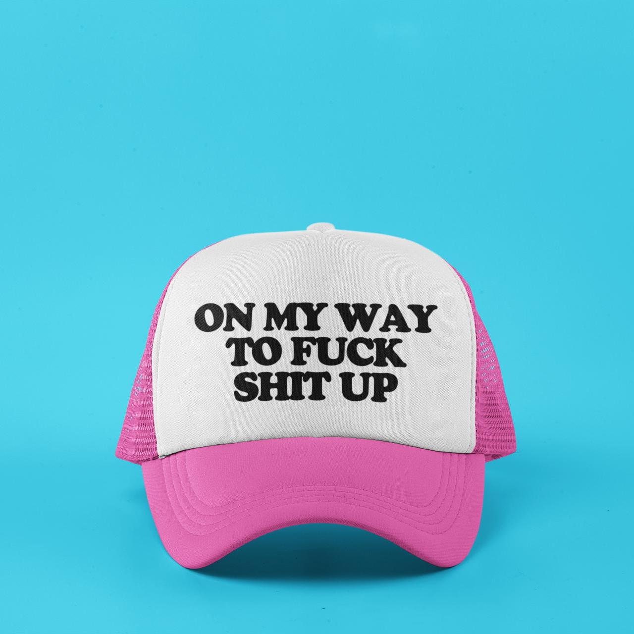 On My Way To Fuck Shit Up Custom Trucker Hat