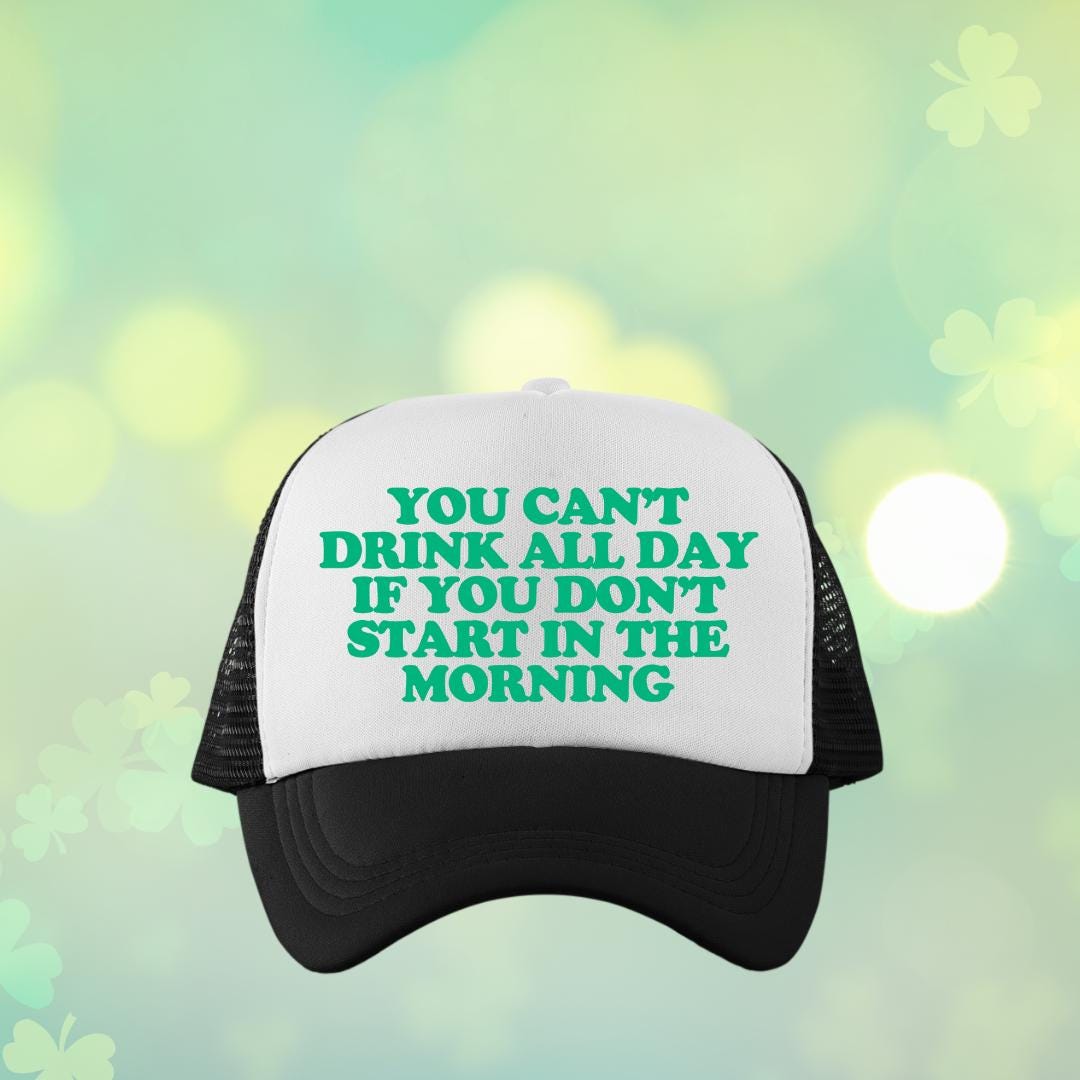 You Can't Drink All Day If You Don't Start In The Morning Custom Trucker Hat