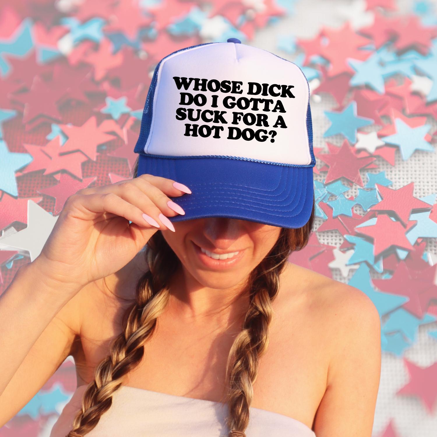 Whose Dick Do I Gotta Suck For A Hot Dog? Custom Trucker Hat