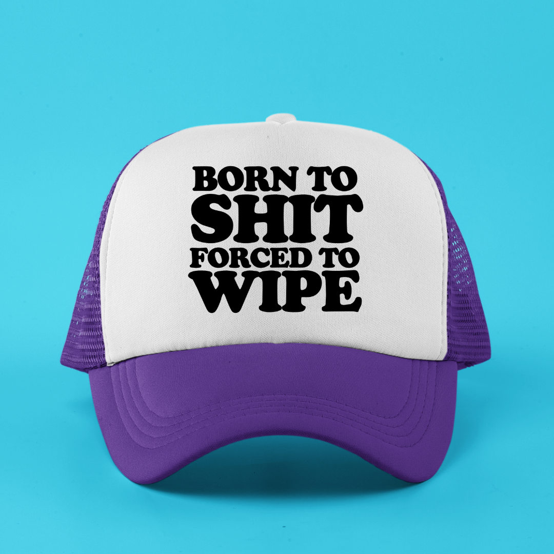 Born To Shit Forced To Wipe Custom Trucker Hat