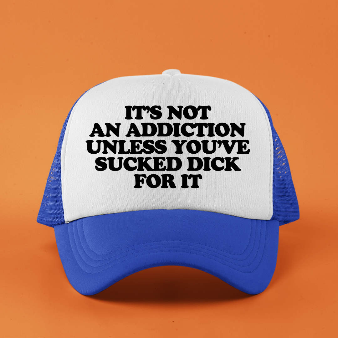 It's Not an Addiction Unless You've Sucked Dick For it Custom Trucker Hat