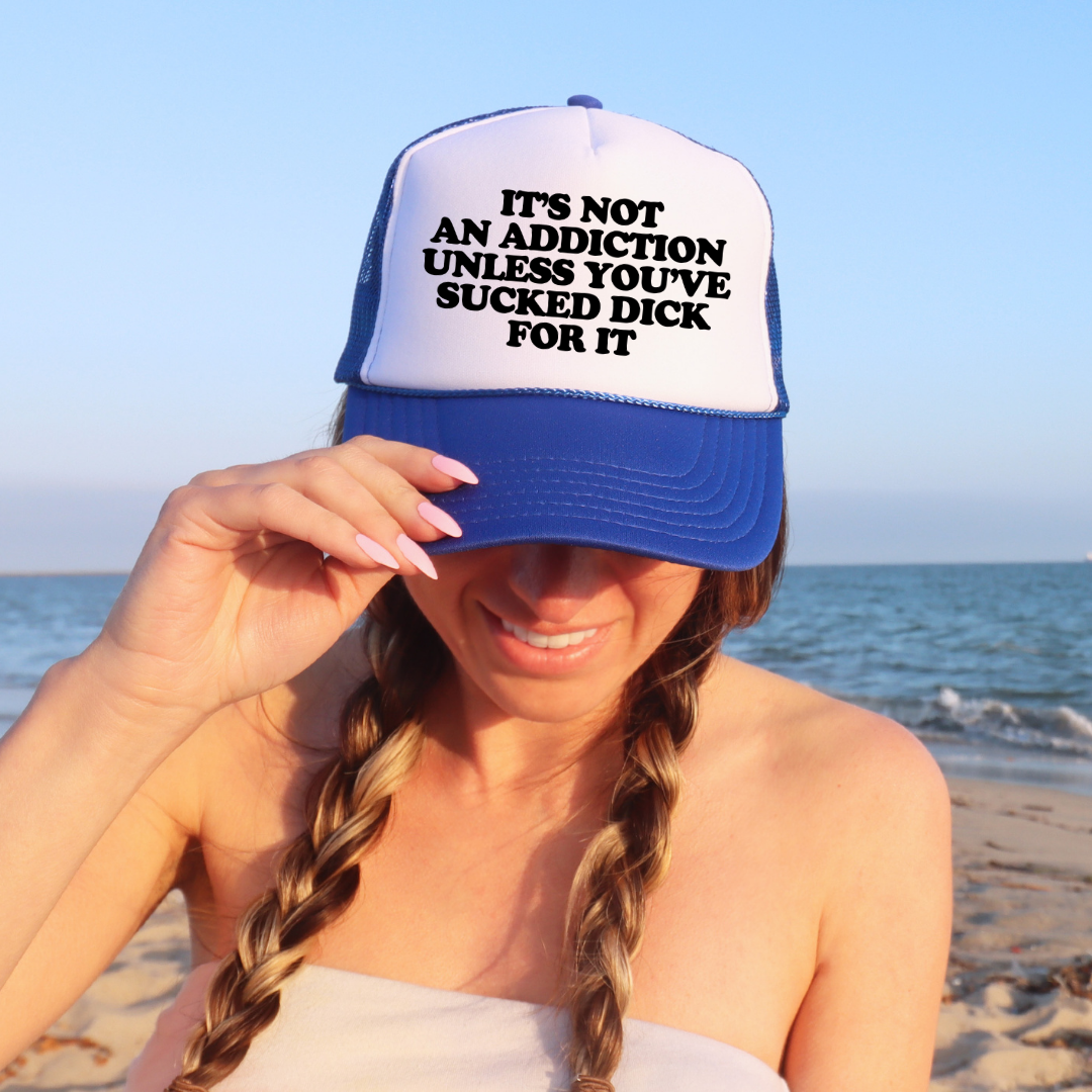 It's Not an Addiction Unless You've Sucked Dick For it Custom Trucker Hat