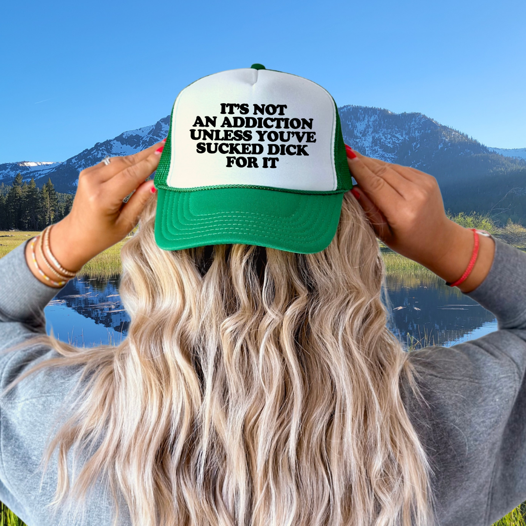 It's Not an Addiction Unless You've Sucked Dick For it Custom Trucker Hat