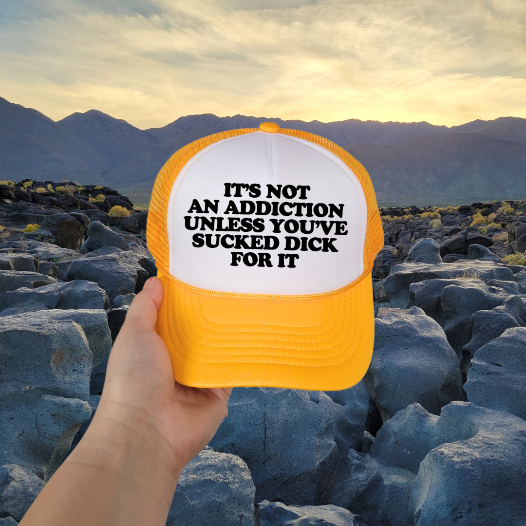 It's Not an Addiction Unless You've Sucked Dick For it Custom Trucker Hat