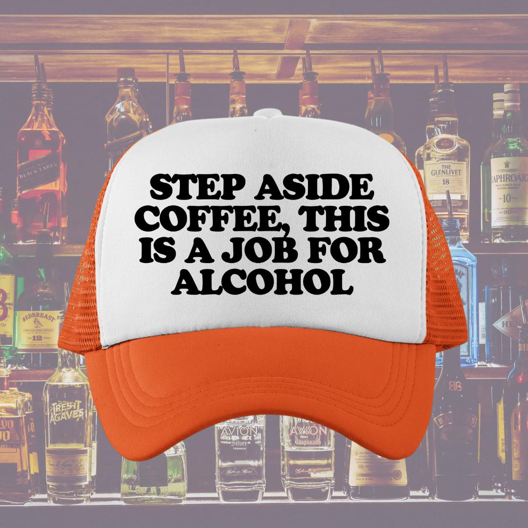 Step Aside Coffee, This Is A Job For Alcohol Custom Trucker Hat